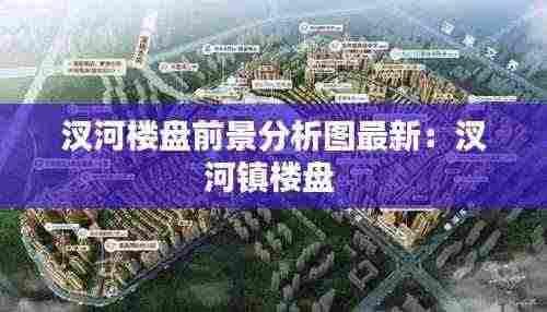 汊河楼盘前景分析图最新：汊河镇楼盘 
