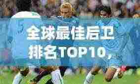 全球最佳后卫排名TOP10,谁是最强的防线领袖?