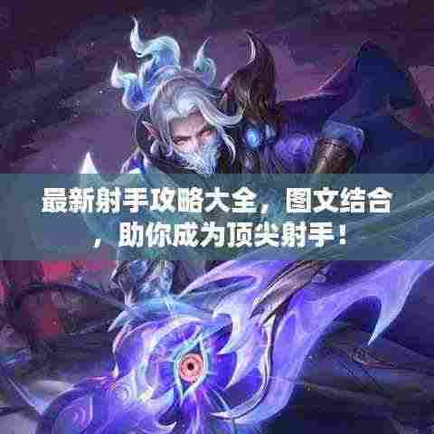 最新射手攻略大全,图文结合,助你成为顶尖射手!