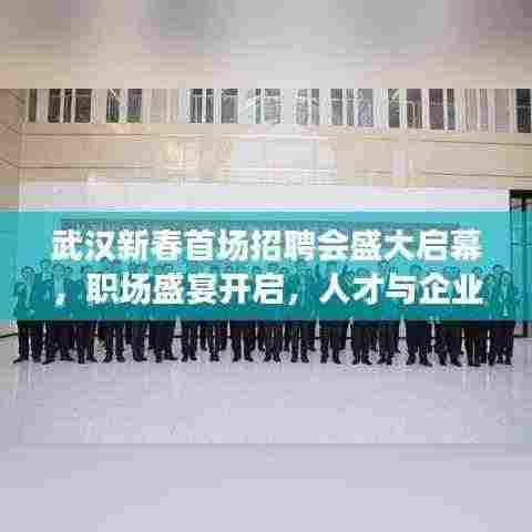 武汉新春首场招聘会盛大启幕,职场盛宴开启,人才与企业携手共赴新征程