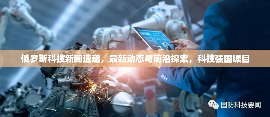 俄罗斯科技新闻速递,最新动态与前沿探索,科技强国瞩目