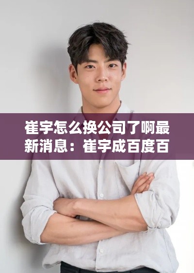 崔宇怎么换公司了啊最新消息:崔宇成百度百科