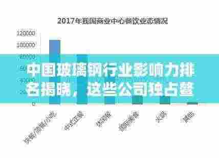 中国玻璃钢行业影响力排名揭晓,这些公司独占鳌头!