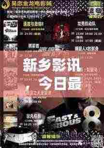 新乡影讯，今日最新电影资讯速递