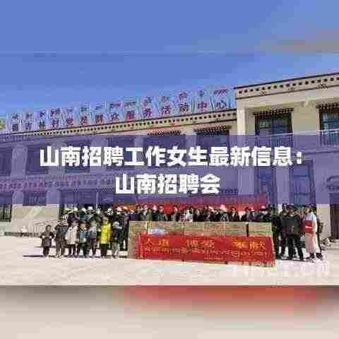 山南招聘工作女生最新信息：山南招聘会 
