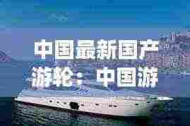 中国最新国产游轮:中国游轮排名前10