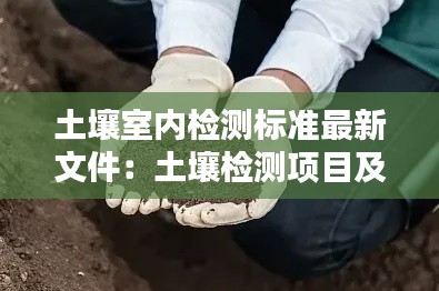 土壤室内检测标准最新文件:土壤检测项目及方法