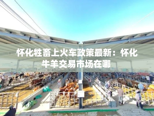 怀化牲畜上火车政策最新:怀化牛羊交易市场在哪