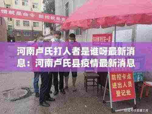河南卢氏打人者是谁呀最新消息:河南卢氏县疫情最新消息