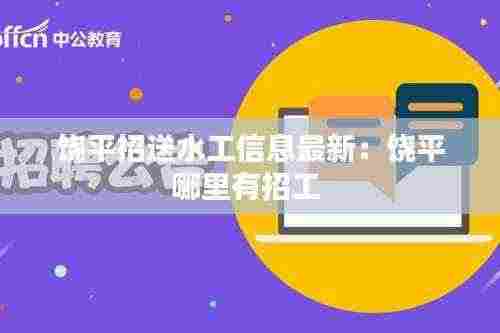 饶平招送水工信息最新:饶平哪里有招工