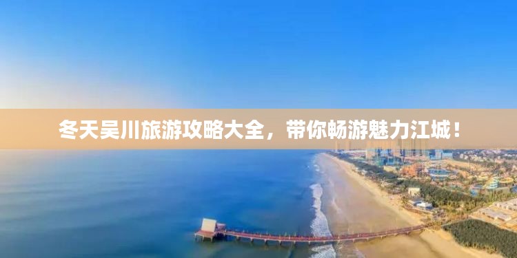 冬天吴川旅游攻略大全,带你畅游魅力江城!