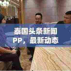 泰国头条新闻PP,最新动态抢鲜看,热门话题深度解析