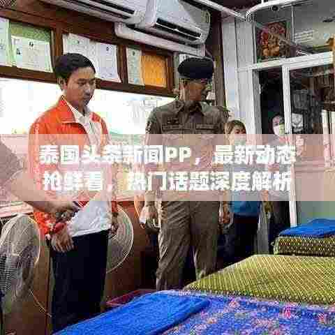 泰国头条新闻PP,最新动态抢鲜看,热门话题深度解析