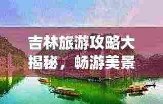 吉林旅游攻略大揭秘,畅游美景,尽享独特风情!
