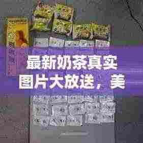 最新奶茶真实图片大放送,美味与视觉的双重盛宴探索