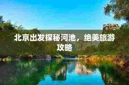 北京出发探秘河池,绝美旅游攻略