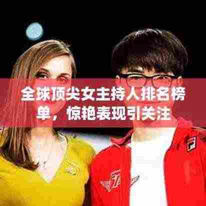 全球顶尖女主持人排名榜单,惊艳表现引关注