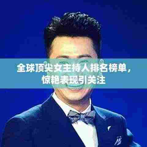 全球顶尖女主持人排名榜单,惊艳表现引关注