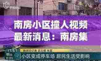 南房小区撞人视频最新消息：南房集团电话号码是多少 