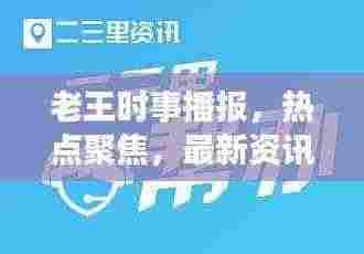 老王时事播报,热点聚焦,最新资讯速递