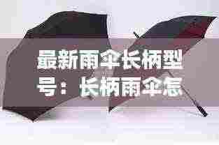 最新雨伞长柄型号:长柄雨伞怎么拆卸