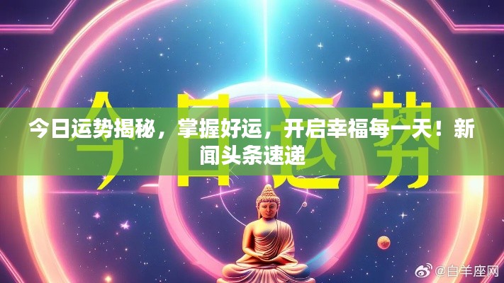 今日运势揭秘,掌握好运,开启幸福每一天!新闻头条速递