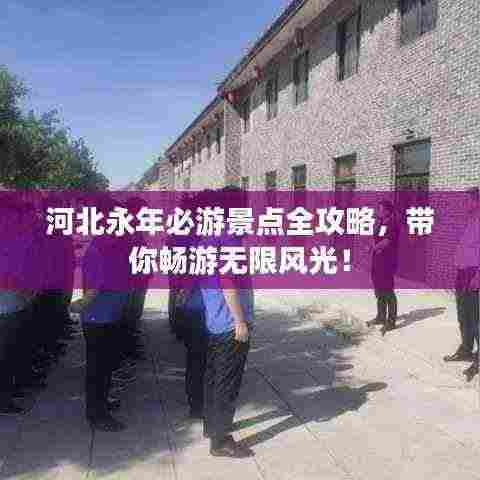 河北永年必游景点全攻略,带你畅游无限风光!