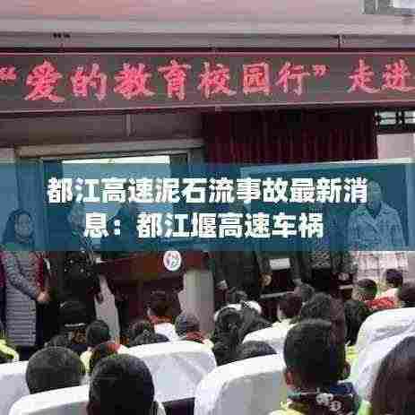 都江高速泥石流事故最新消息:都江堰高速车祸