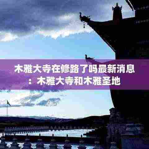 木雅大寺在修路了吗最新消息:木雅大寺和木雅圣地