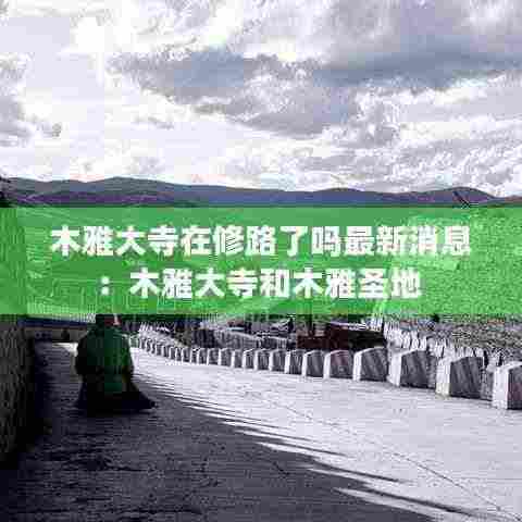 木雅大寺在修路了吗最新消息:木雅大寺和木雅圣地