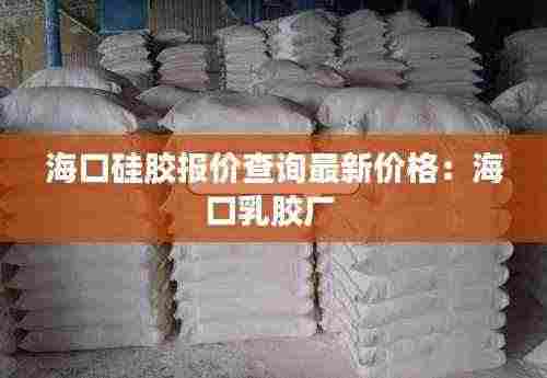 海口硅胶报价查询最新价格:海口乳胶厂