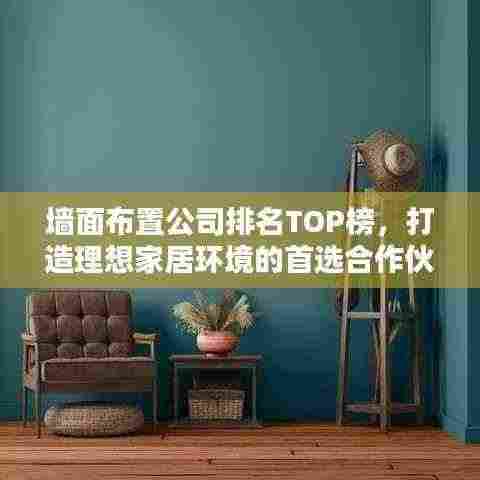墙面布置公司排名TOP榜,打造理想家居环境的首选合作伙伴