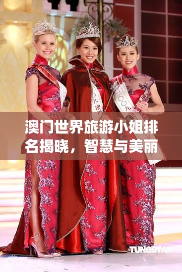 澳门世界旅游小姐排名揭晓,智慧与美丽并存的角逐盛宴