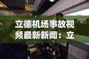立德机场事故视频最新新闻:立德机电有限公司
