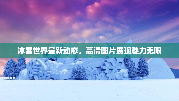 冰雪世界最新动态,高清图片展现魅力无限