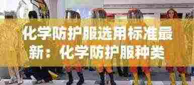 化学防护服选用标准最新:化学防护服种类