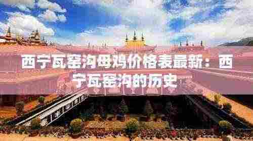 西宁瓦窑沟母鸡价格表最新：西宁瓦窑沟的历史 