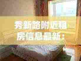 秀新路附近租房信息最新：秀新社区服务中心电话 