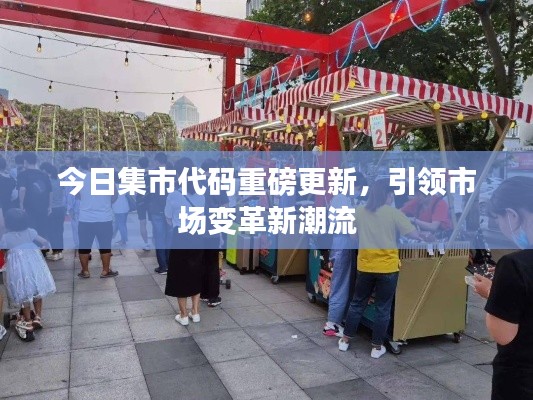 今日集市代码重磅更新,引领市场变革新潮流
