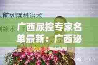 广西尿控专家名单最新:广西泌尿外科