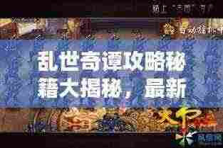 乱世奇谭攻略秘籍大揭秘，最新攻略助你轻松通关！