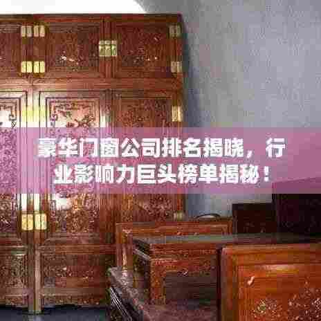 豪华门窗公司排名揭晓,行业影响力巨头榜单揭秘!