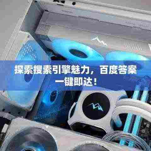 探索搜索引擎魅力,百度答案一键即达!