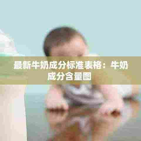 最新牛奶成分标准表格：牛奶成分含量图 