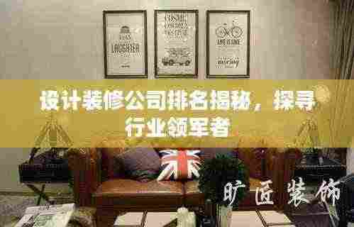 设计装修公司排名揭秘,探寻行业领军者