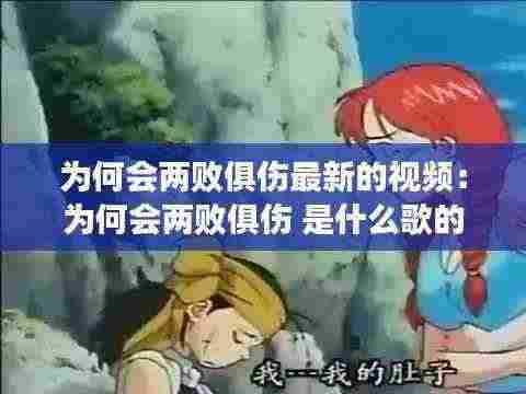 为何会两败俱伤最新的视频:为何会两败俱伤 是什么歌的歌词