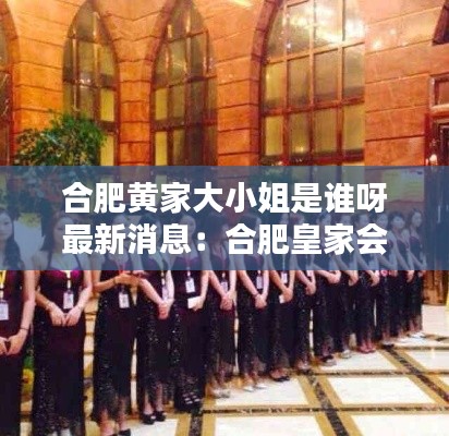合肥黄家大小姐是谁呀最新消息:合肥皇家会所