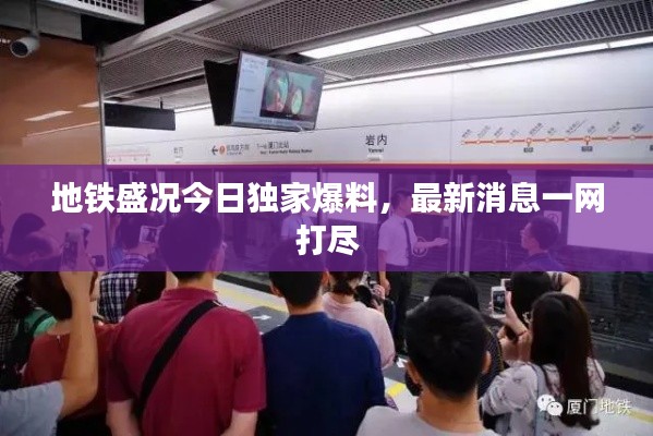 地铁盛况今日独家爆料,最新消息一网打尽