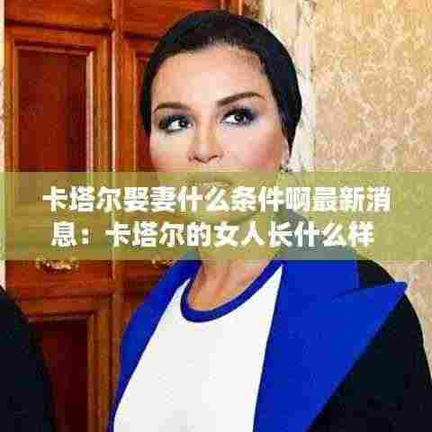 卡塔尔娶妻什么条件啊最新消息:卡塔尔的女人长什么样