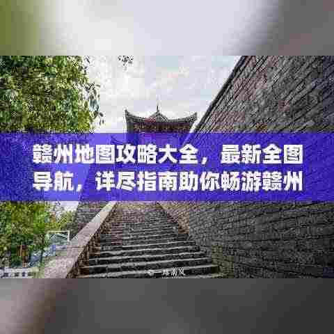 赣州地图攻略大全,最新全图导航,详尽指南助你畅游赣州!